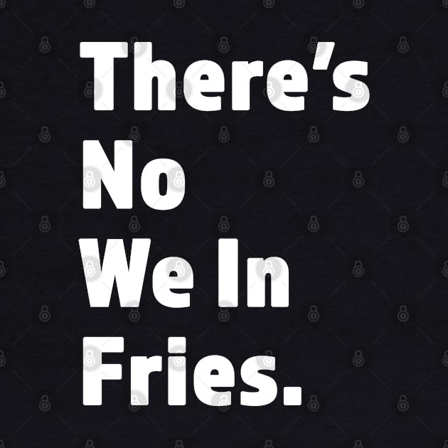 There's No We In Fries - Funny Fry Joke - White Lettering Design by RKP'sTees